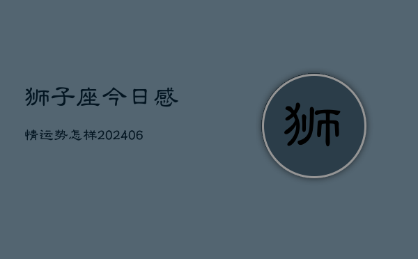狮子座今日感情运势怎样(6月22日)