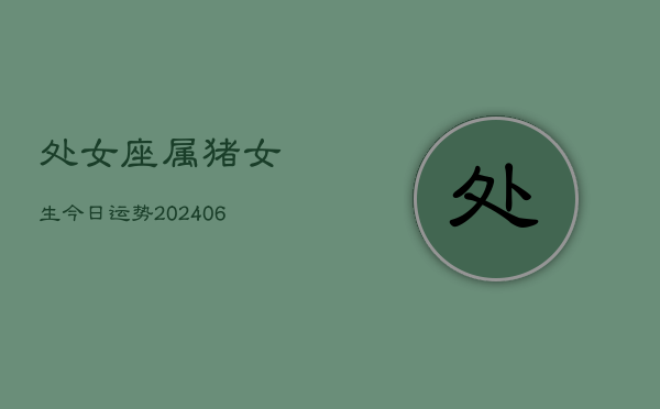 处女座属猪女生今日运势(6月22日)  第1张
