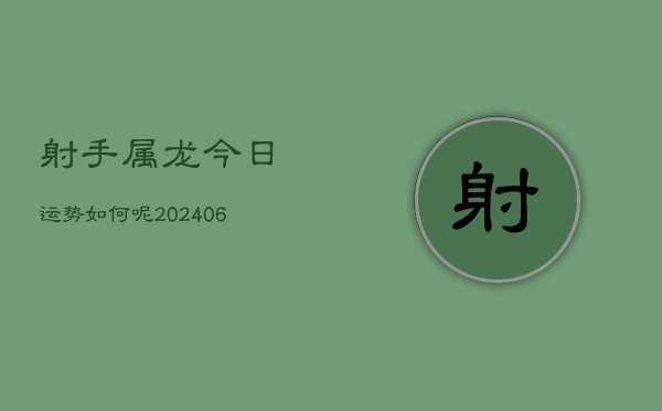 射手属龙今日运势如何呢(6月22日)  第1张