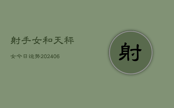 射手女和天秤女今日运势(6月22日)  第1张