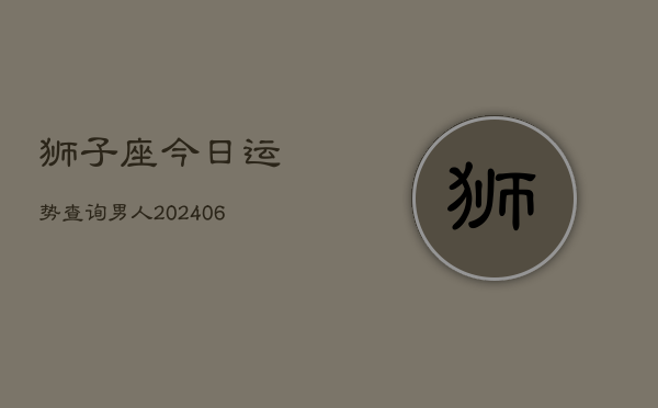 狮子座今日运势查询男人(6月22日)