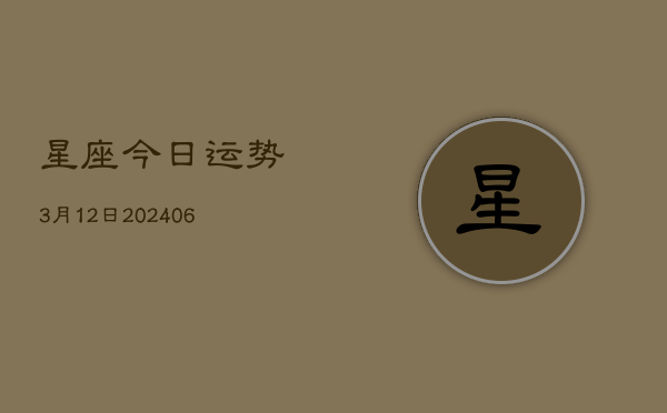 星座今日运势3月12日(6月22日)  第1张