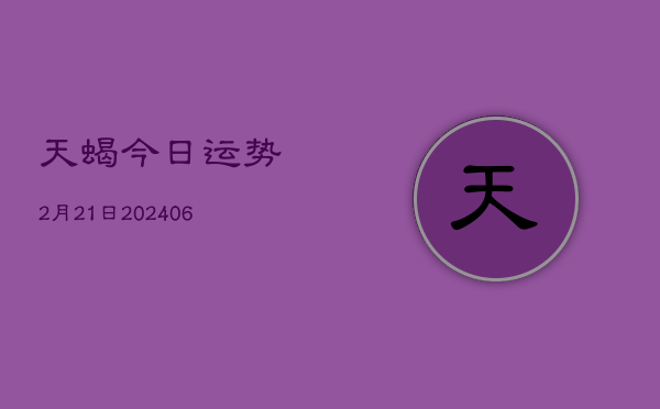 天蝎今日运势2月21日(6月22日)  第1张