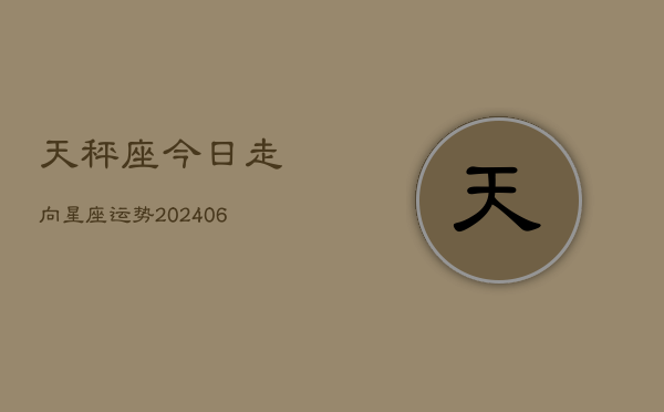 天秤座今日走向星座运势(6月22日)  第1张