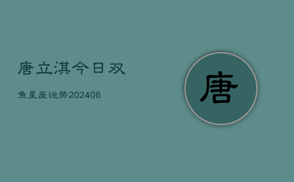 唐立淇今日双鱼星座运势(6月22日)  第1张