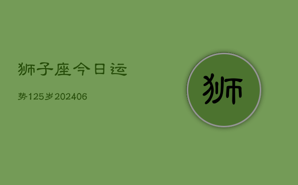 狮子座今日运势125岁(6月22日)  第1张
