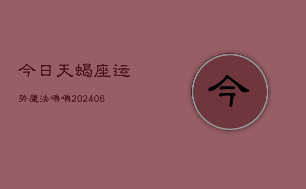 今日天蝎座运势魔法噜噜(6月15日)  第1张