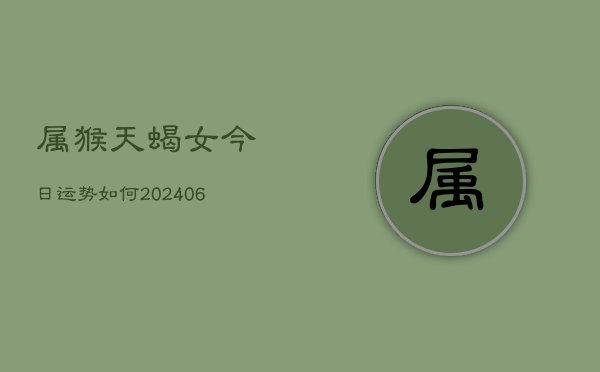 属猴天蝎女今日运势如何(6月15日)  第1张