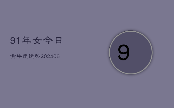 91年女今日金牛座运势(6月15日)