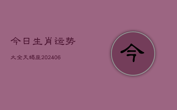 今日生肖运势大全天蝎座(6月15日)