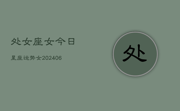 处女座女今日星座运势女(6月15日)  第1张