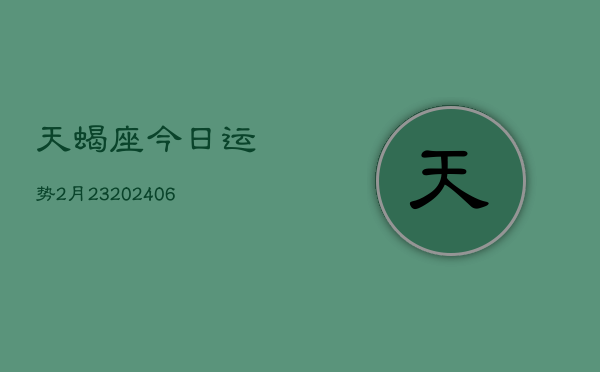 天蝎座今日运势2月23(6月15日)