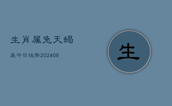 生肖属兔天蝎座今日运势(6月15日)  第1张