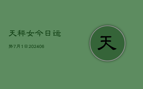 天秤女今日运势7月1日(6月15日)  第1张
