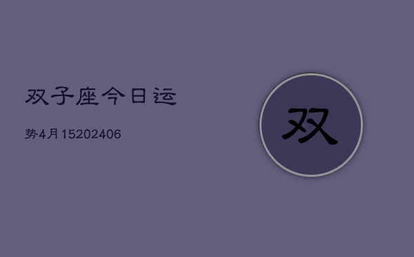 双子座今日运势4月15(6月15日)
