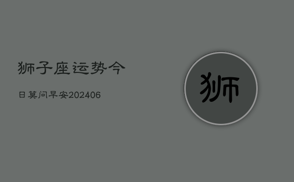 狮子座运势今日莫问早安(6月15日)