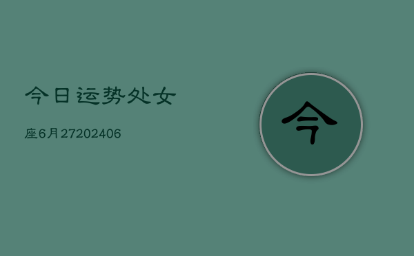 今日运势处女座6月27(6月15日)
