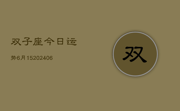 双子座今日运势6月15(6月15日)