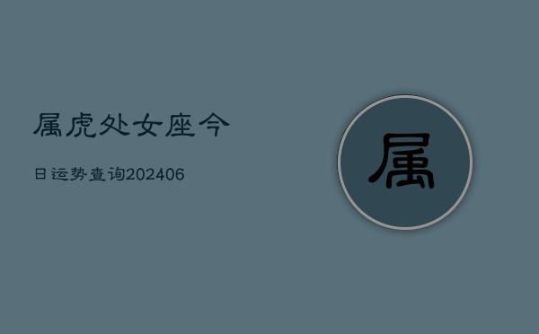 属虎处女座今日运势查询(6月15日)  第1张