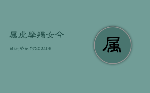 属虎摩羯女今日运势如何(6月15日)  第1张