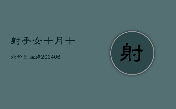 射手女十月十六今日运势(6月15日)  第1张