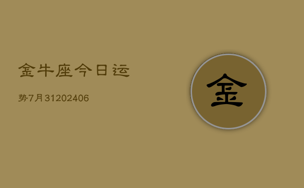 金牛座今日运势7月31(6月15日)  第1张