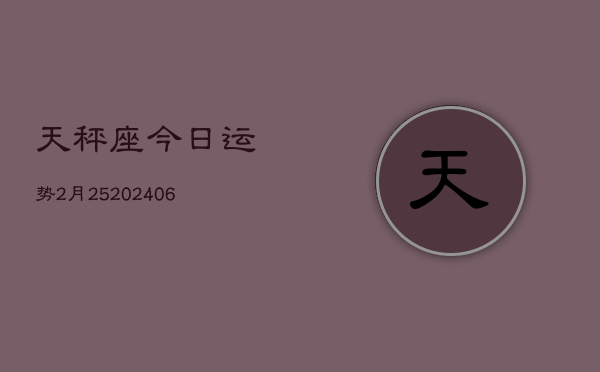 天秤座今日运势2月25(6月15日)