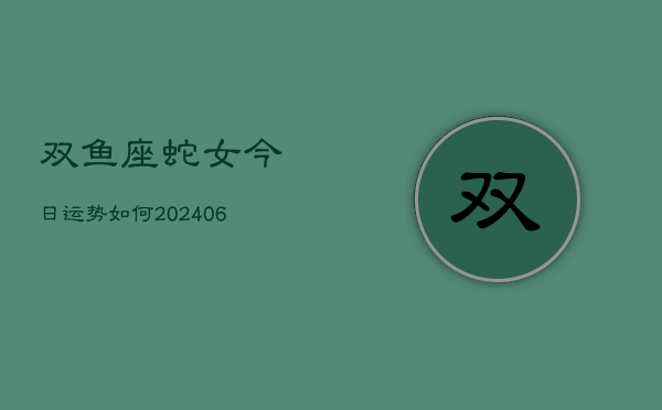 双鱼座蛇女今日运势如何(6月15日)  第1张