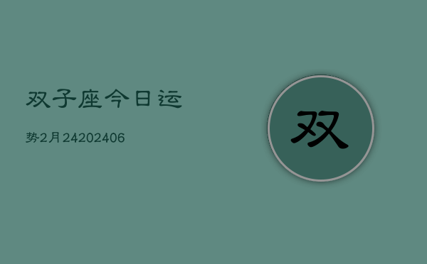 双子座今日运势2月24(6月15日)