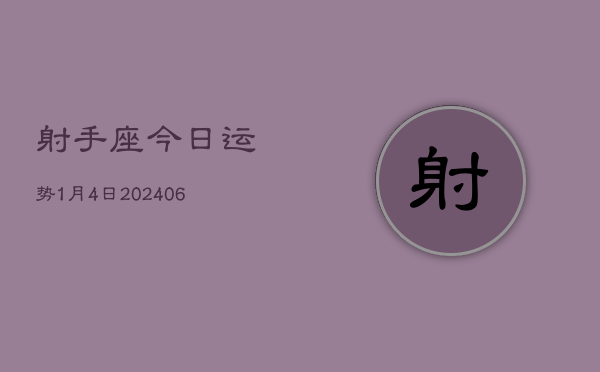 射手座今日运势1月4日(7月20日)