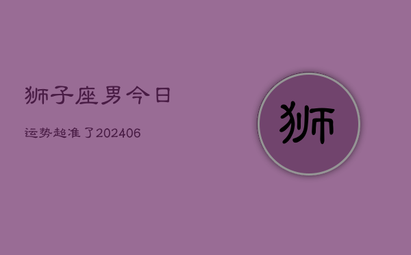狮子座男今日运势超准了(7月20日)