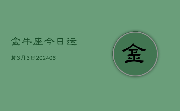 金牛座今日运势3月3日(7月20日)  第1张